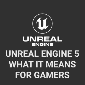 Unreal Engine 5 - What does it mean for Gamers?